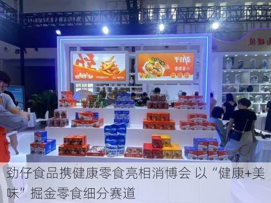 劲仔食品携健康零食亮相消博会 以“健康+美味”掘金零食细分赛道