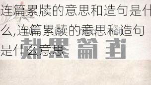 连篇累牍的意思和造句是什么,连篇累牍的意思和造句是什么意思