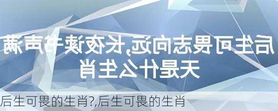 后生可畏的生肖?,后生可畏的生肖