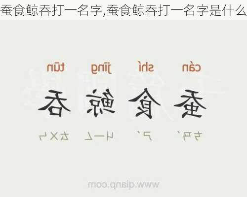 蚕食鲸吞打一名字,蚕食鲸吞打一名字是什么