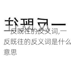 一反既往的反义词,一反既往的反义词是什么意思