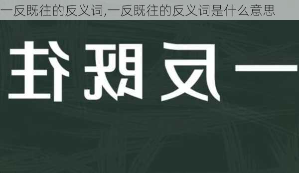 一反既往的反义词,一反既往的反义词是什么意思