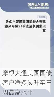 摩根大通美国国债客户净多头升至三周最高水平