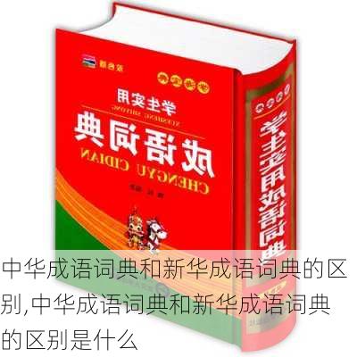 中华成语词典和新华成语词典的区别,中华成语词典和新华成语词典的区别是什么