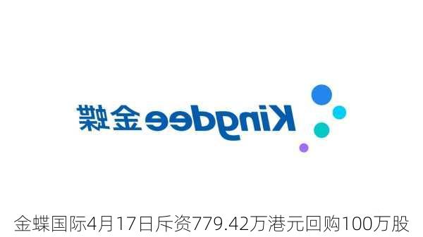 金蝶国际4月17日斥资779.42万港元回购100万股