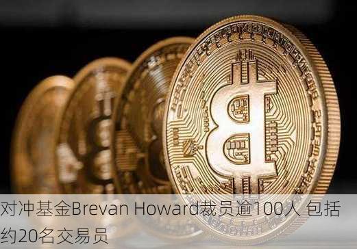 对冲基金Brevan Howard裁员逾100人 包括约20名交易员