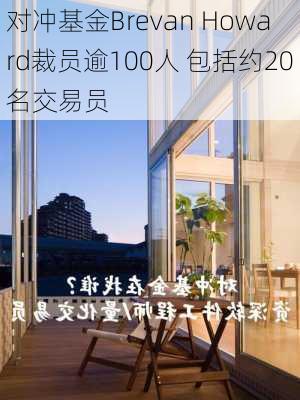 对冲基金Brevan Howard裁员逾100人 包括约20名交易员