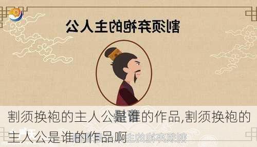 割须换袍的主人公是谁的作品,割须换袍的主人公是谁的作品啊