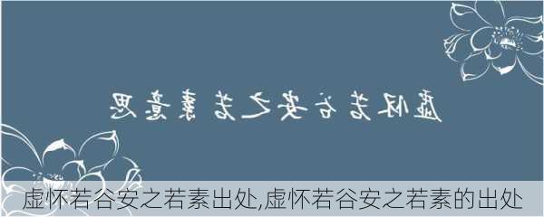 虚怀若谷安之若素出处,虚怀若谷安之若素的出处