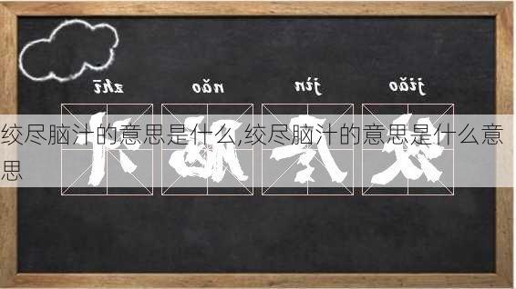 绞尽脑汁的意思是什么,绞尽脑汁的意思是什么意思