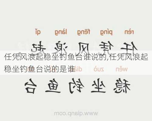 任凭风浪起稳坐钓鱼台谁说的,任凭风浪起稳坐钓鱼台说的是谁