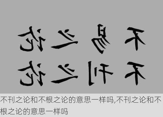 不刊之论和不根之论的意思一样吗,不刊之论和不根之论的意思一样吗