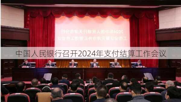 中国人民银行召开2024年支付结算工作会议