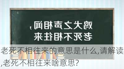 老死不相往来的意思是什么,请解读,老死不相往来啥意思?