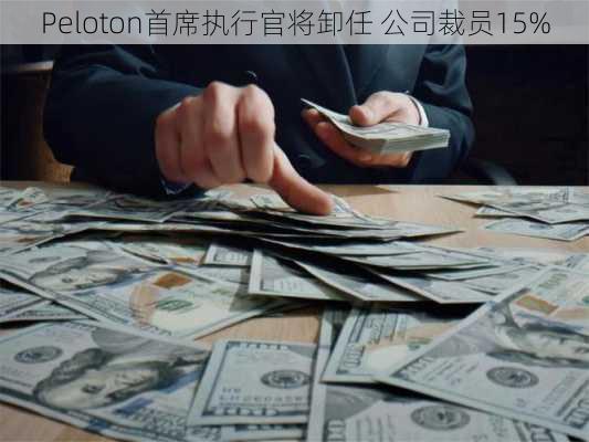 Peloton首席执行官将卸任 公司裁员15%