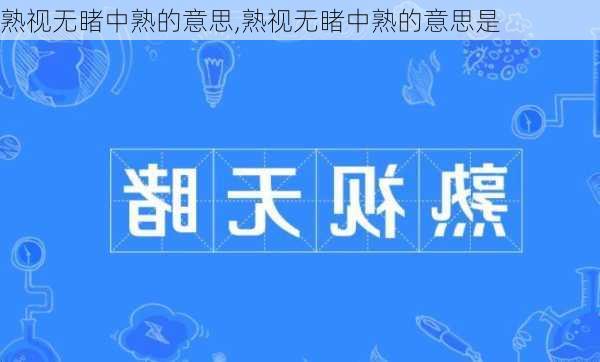 熟视无睹中熟的意思,熟视无睹中熟的意思是