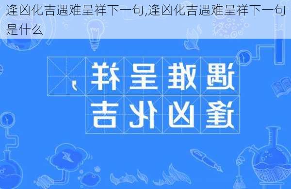 逢凶化吉遇难呈祥下一句,逢凶化吉遇难呈祥下一句是什么