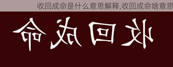 收回成命是什么意思解释,收回成命啥意思