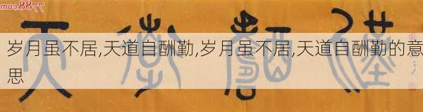 岁月虽不居,天道自酬勤,岁月虽不居,天道自酬勤的意思