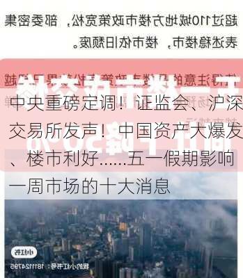 中央重磅定调！证监会、沪深交易所发声！中国资产大爆发、楼市利好……五一假期影响一周市场的十大消息