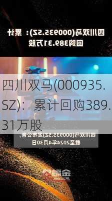 四川双马(000935.SZ)：累计回购389.31万股