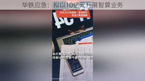 华铁应急：拟以10亿元开展智算业务