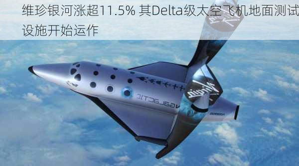 维珍银河涨超11.5% 其Delta级太空飞机地面测试设施开始运作