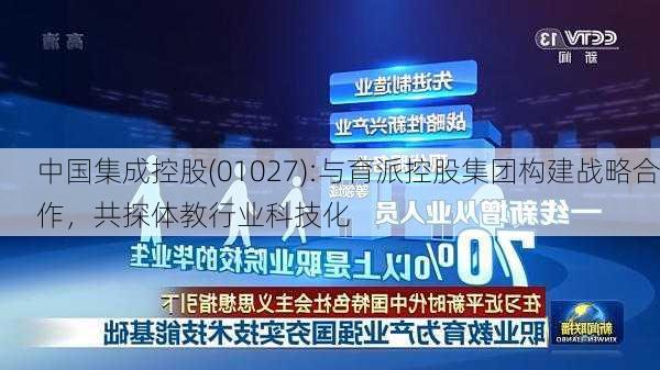 中国集成控股(01027):与育派控股集团构建战略合作，共探体教行业科技化