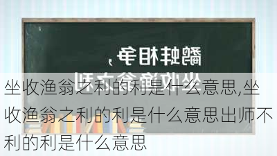 坐收渔翁之利的利是什么意思,坐收渔翁之利的利是什么意思出师不利的利是什么意思