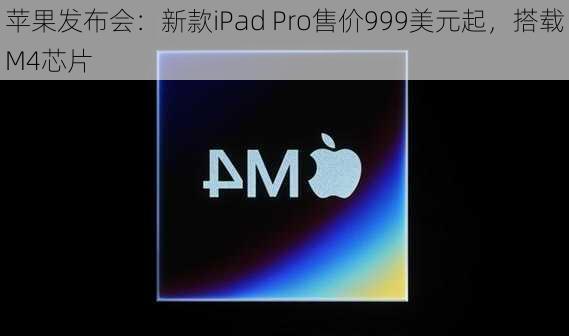 苹果发布会：新款iPad Pro售价999美元起，搭载M4芯片