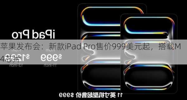 苹果发布会：新款iPad Pro售价999美元起，搭载M4芯片