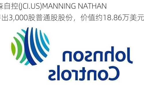 江森自控(JCI.US)MANNING NATHAN D售出3,000股普通股股份，价值约18.86万美元