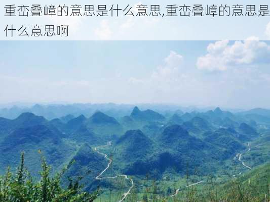 重峦叠嶂的意思是什么意思,重峦叠嶂的意思是什么意思啊