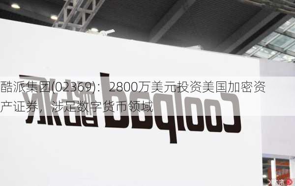 酷派集团(02369)：2800万美元投资美国加密资产证券，涉足数字货币领域