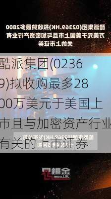 酷派集团(02369)拟收购最多2800万美元于美国上市且与加密资产行业有关的上市证券