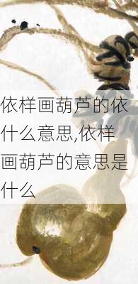 依样画葫芦的依什么意思,依样画葫芦的意思是什么