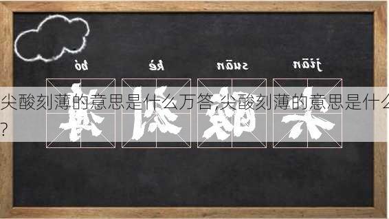 尖酸刻薄的意思是什么万答,尖酸刻薄的意思是什么?