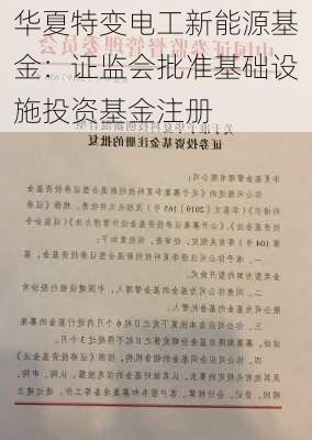 华夏特变电工新能源基金：证监会批准基础设施投资基金注册