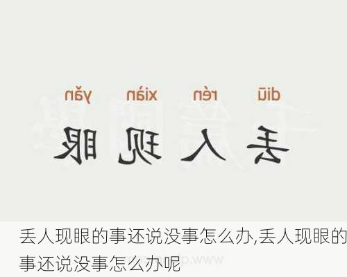 丢人现眼的事还说没事怎么办,丢人现眼的事还说没事怎么办呢