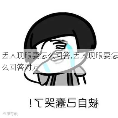 丢人现眼要怎么回答,丢人现眼要怎么回答对方