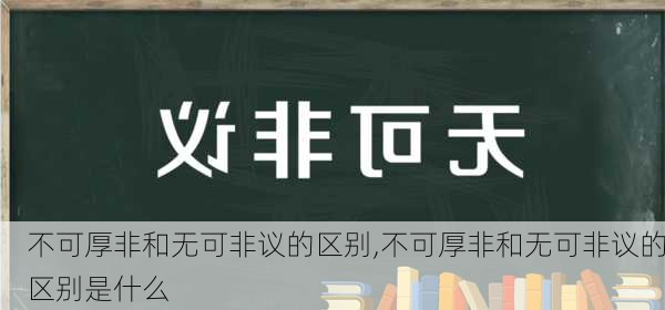 不可厚非和无可非议的区别,不可厚非和无可非议的区别是什么