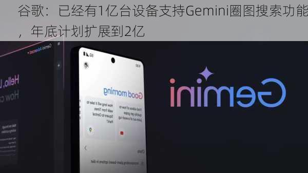 谷歌：已经有1亿台设备支持Gemini圈图搜索功能，年底计划扩展到2亿