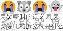 鬼哭嚎叫的近义词,鬼哭嚎叫的近义词是什么