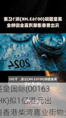 英皇国际(00163.HK)拟1亿港元出售香港柴湾嘉业街物业