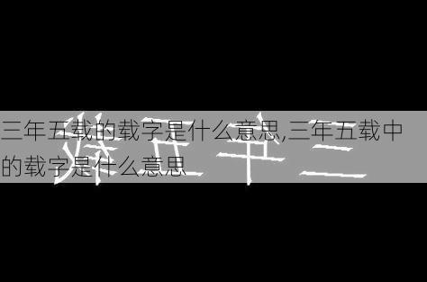 三年五载的载字是什么意思,三年五载中的载字是什么意思