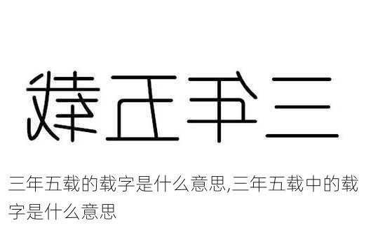 三年五载的载字是什么意思,三年五载中的载字是什么意思