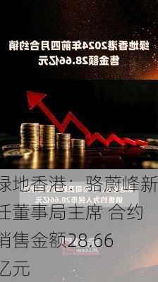 绿地香港：骆蔚峰新任董事局主席 合约销售金额28.66亿元