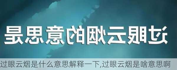 过眼云烟是什么意思解释一下,过眼云烟是啥意思啊