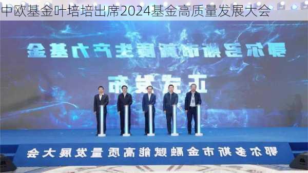 中欧基金叶培培出席2024基金高质量发展大会