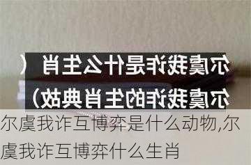 尔虞我诈互博弈是什么动物,尔虞我诈互博弈什么生肖